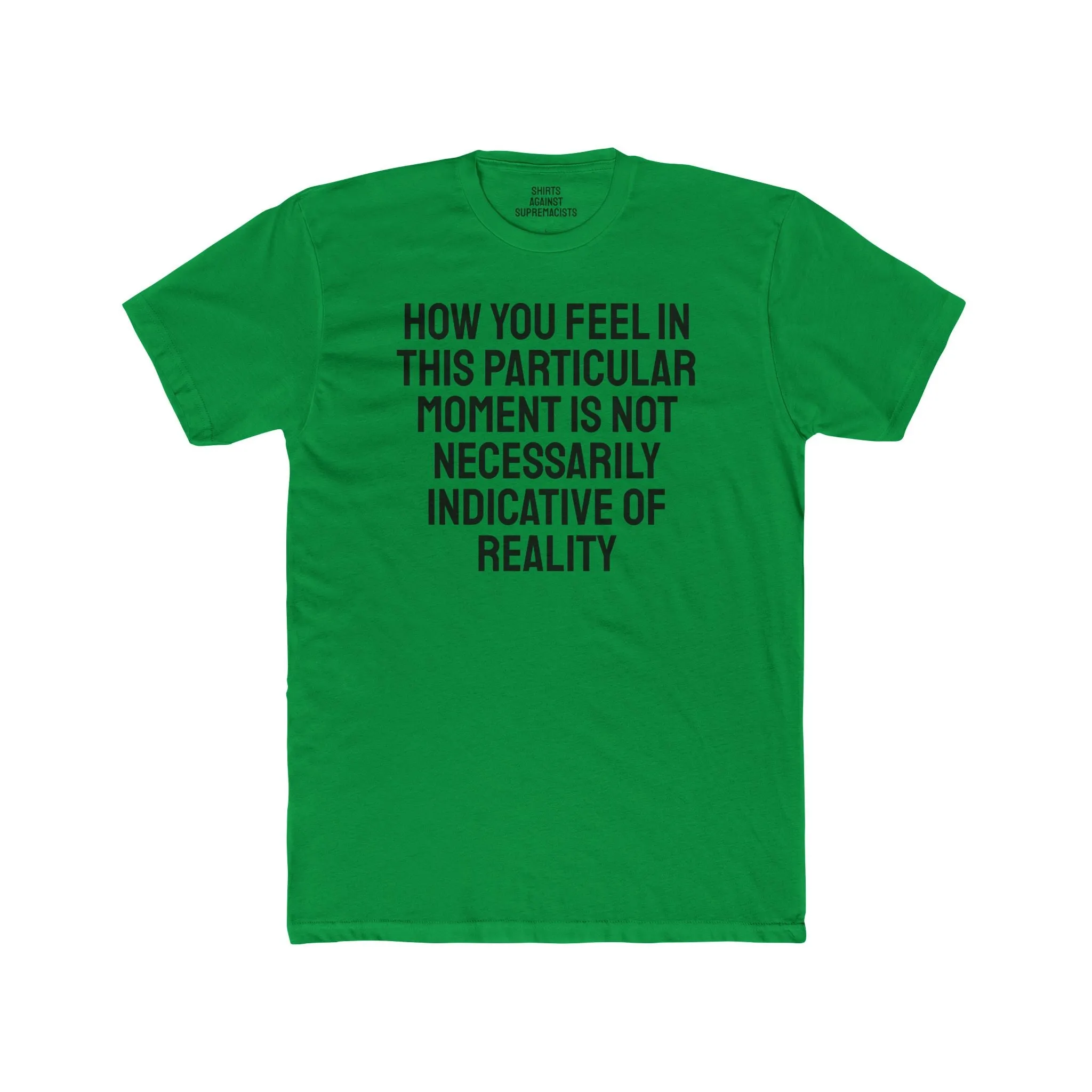 How You Feel In This Particular Moment Is Not Necessarily Indicative Of Reality- Unisex Cotton Crew Tee