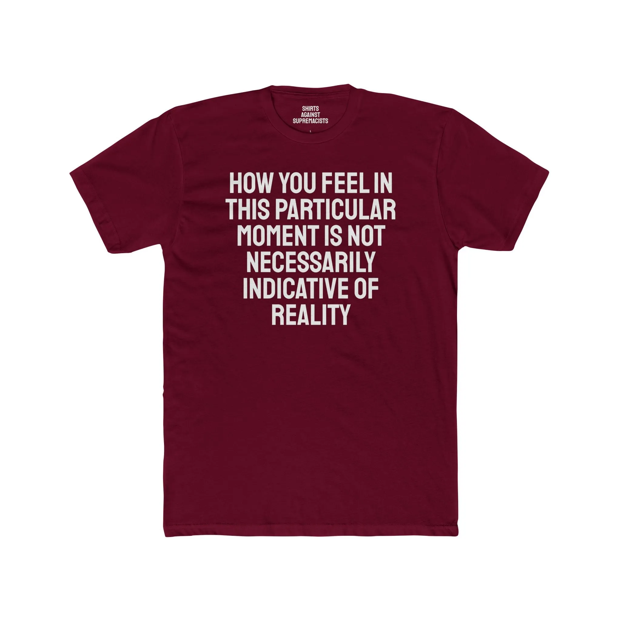 How You Feel In This Particular Moment Is Not Necessarily Indicative Of Reality- Unisex Cotton Crew Tee
