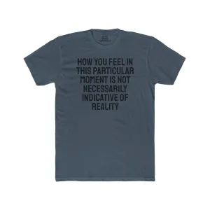 How You Feel In This Particular Moment Is Not Necessarily Indicative Of Reality- Unisex Cotton Crew Tee