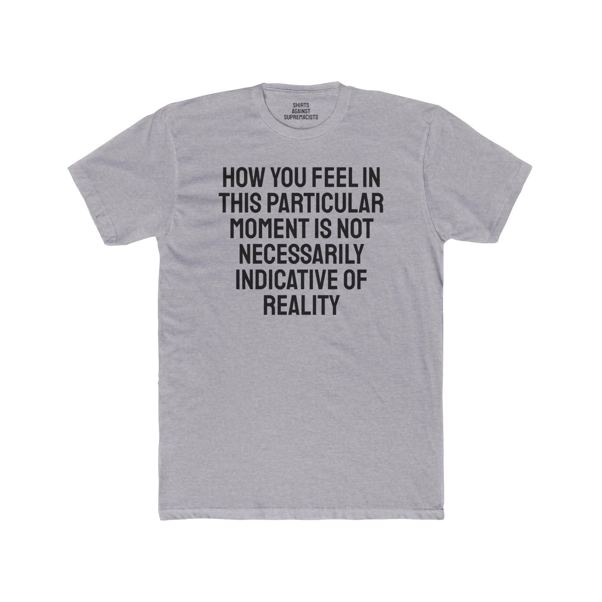 How You Feel In This Particular Moment Is Not Necessarily Indicative Of Reality- Unisex Cotton Crew Tee