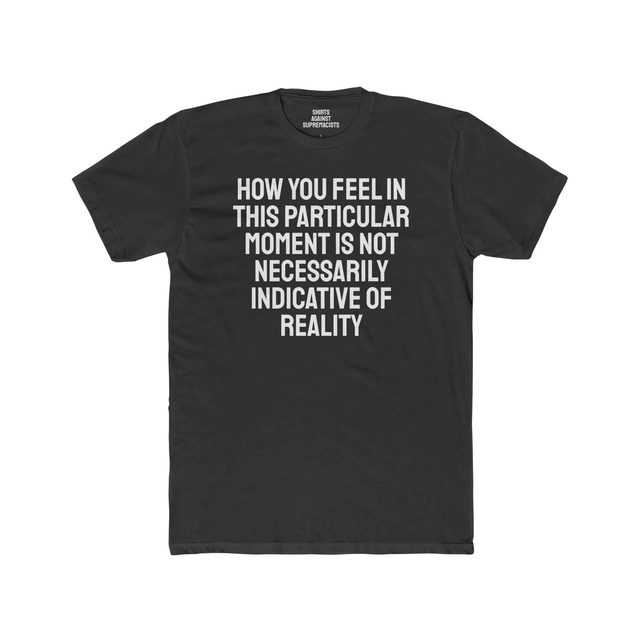 How You Feel In This Particular Moment Is Not Necessarily Indicative Of Reality- Unisex Cotton Crew Tee