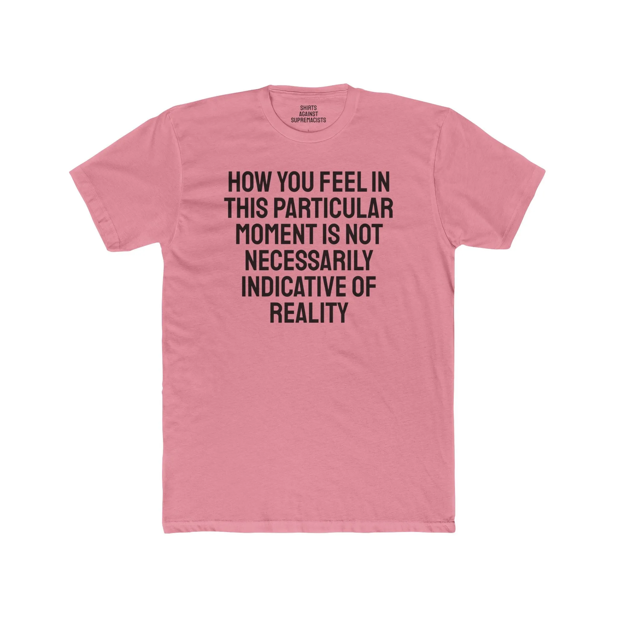 How You Feel In This Particular Moment Is Not Necessarily Indicative Of Reality- Unisex Cotton Crew Tee