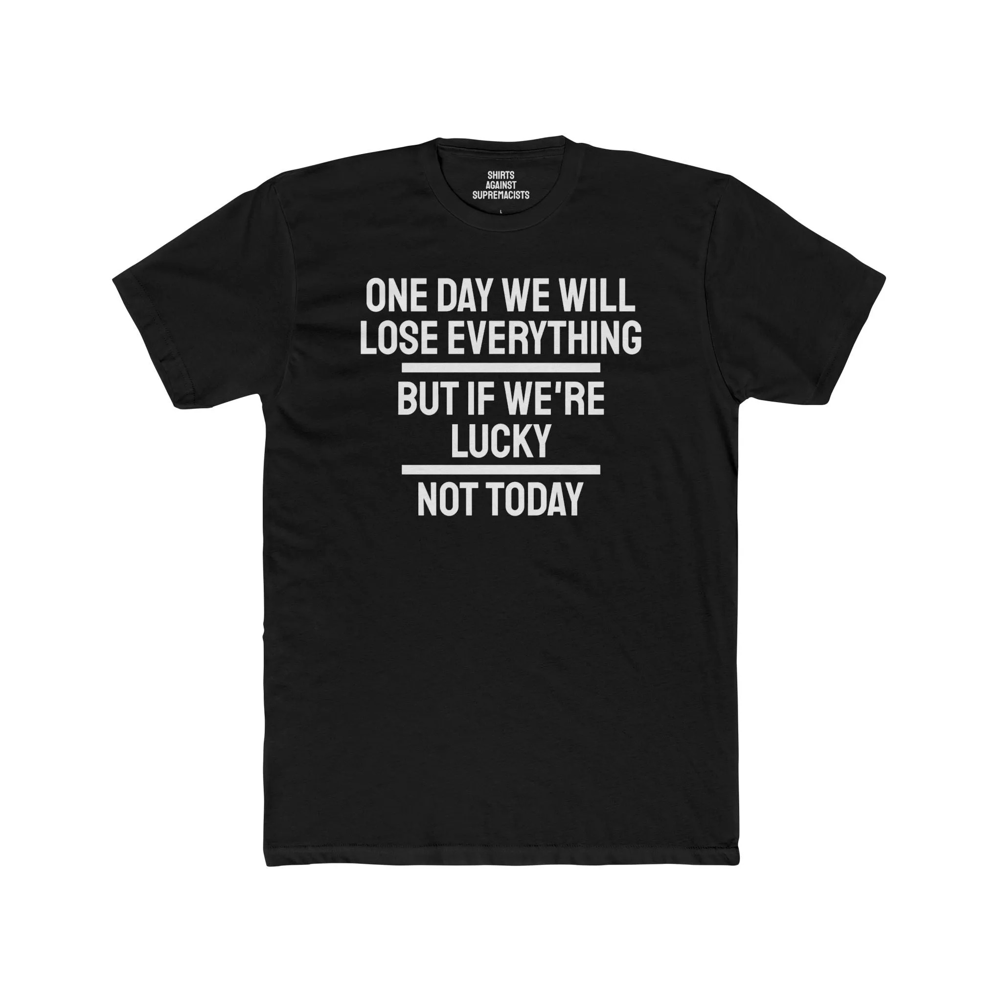 One Day We Will Lose Everything But If We're Lucky Not Today - Unisex Cotton Crew Tee