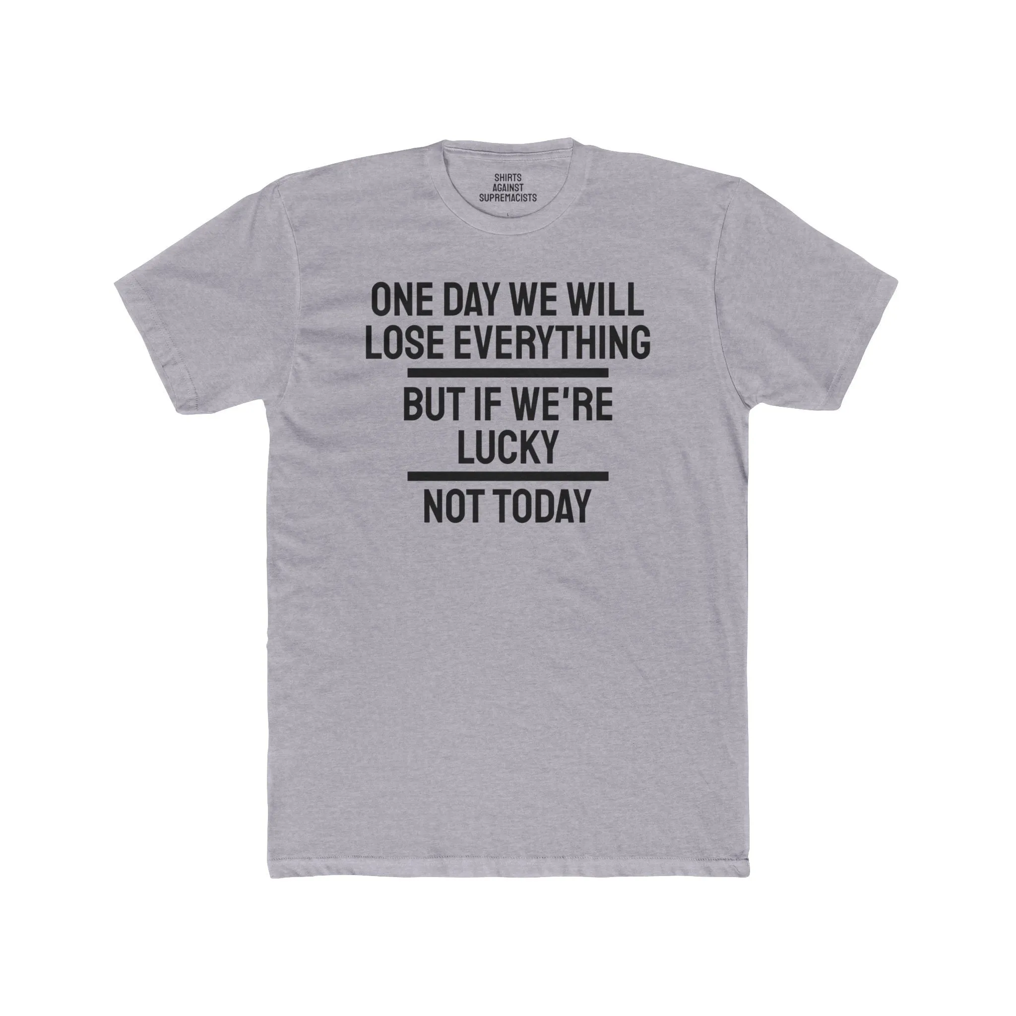 One Day We Will Lose Everything But If We're Lucky Not Today - Unisex Cotton Crew Tee