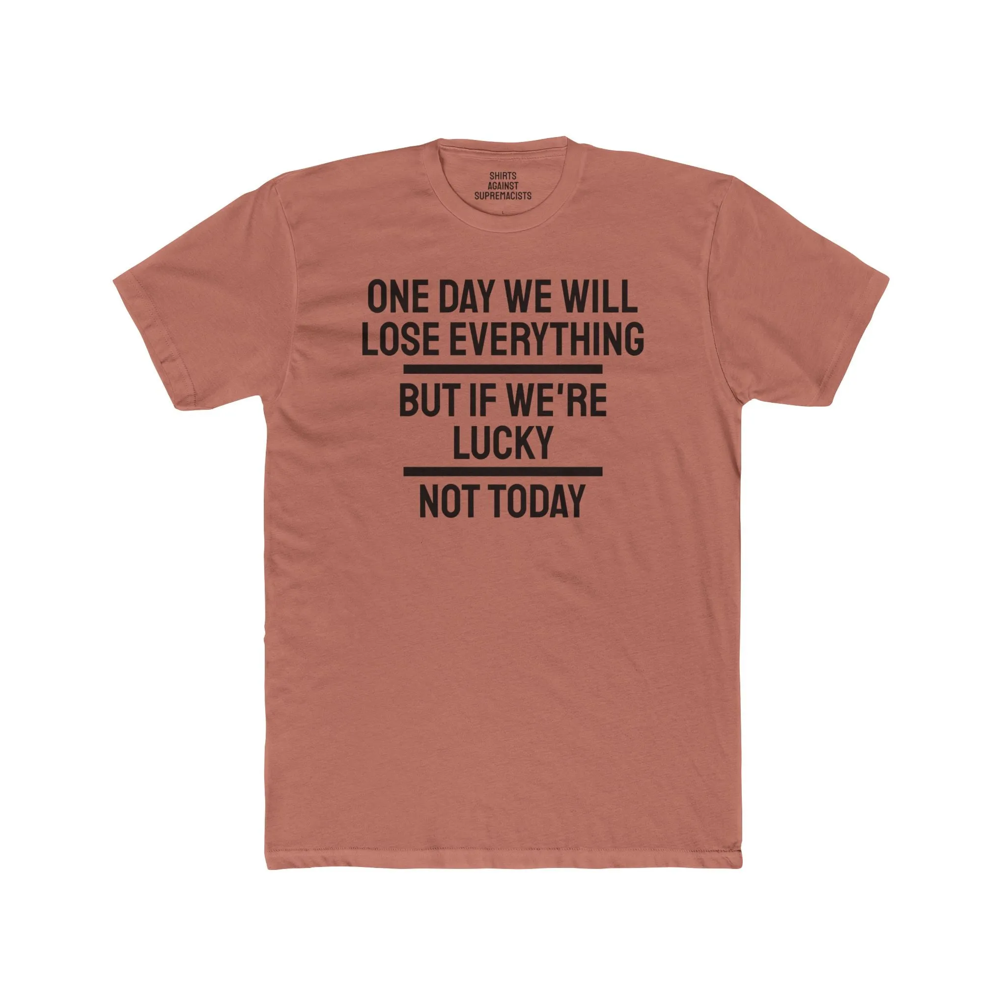 One Day We Will Lose Everything But If We're Lucky Not Today - Unisex Cotton Crew Tee