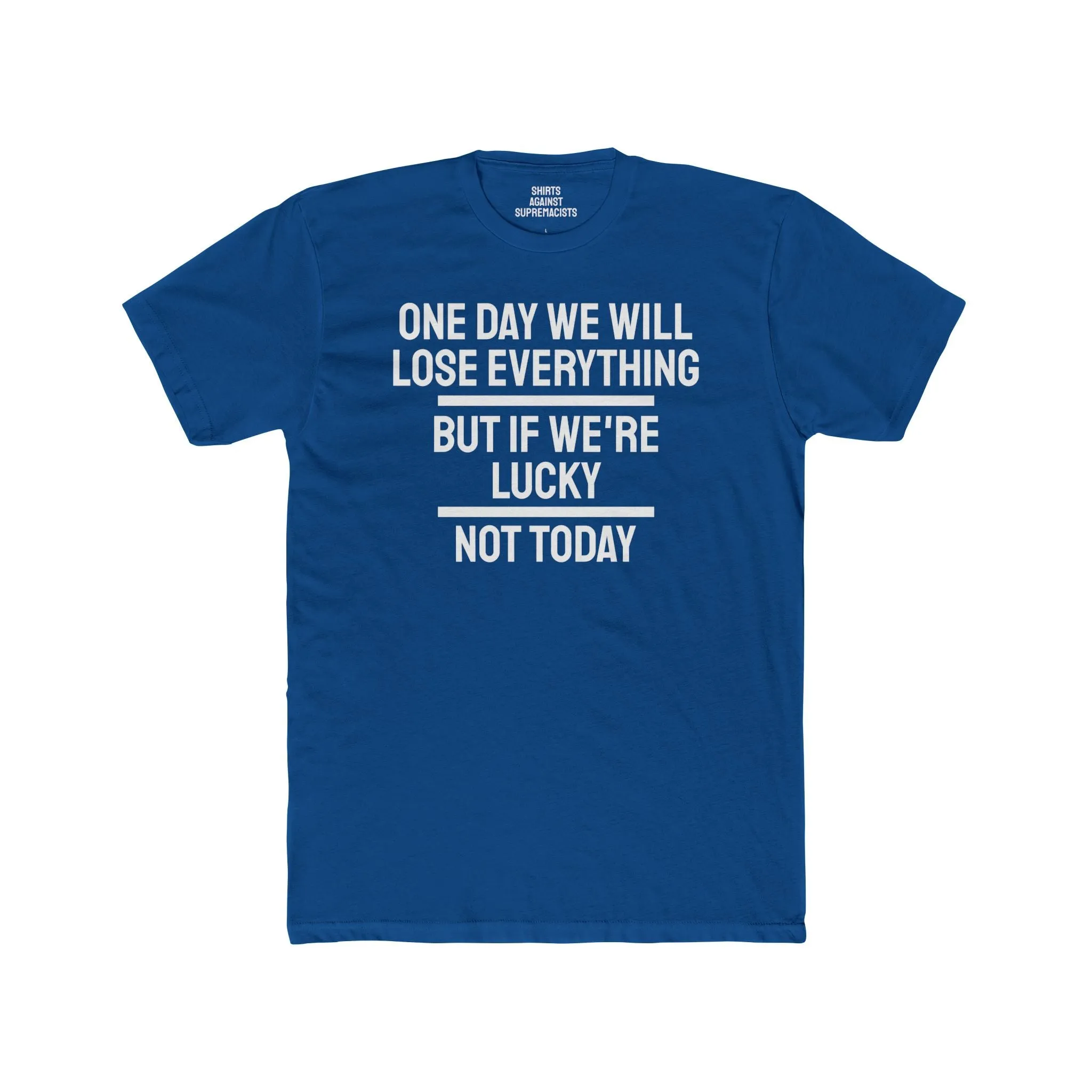 One Day We Will Lose Everything But If We're Lucky Not Today - Unisex Cotton Crew Tee