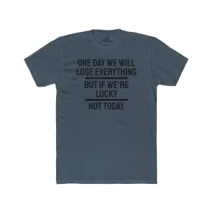 One Day We Will Lose Everything But If We're Lucky Not Today - Unisex Cotton Crew Tee