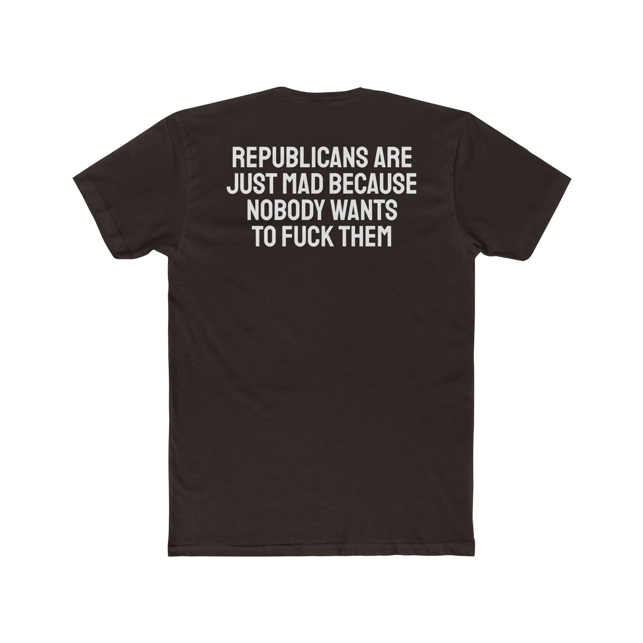 Republicans Are Just Mad Because Nobody Wants To Fuck Them - Unisex Cotton Crew Tee