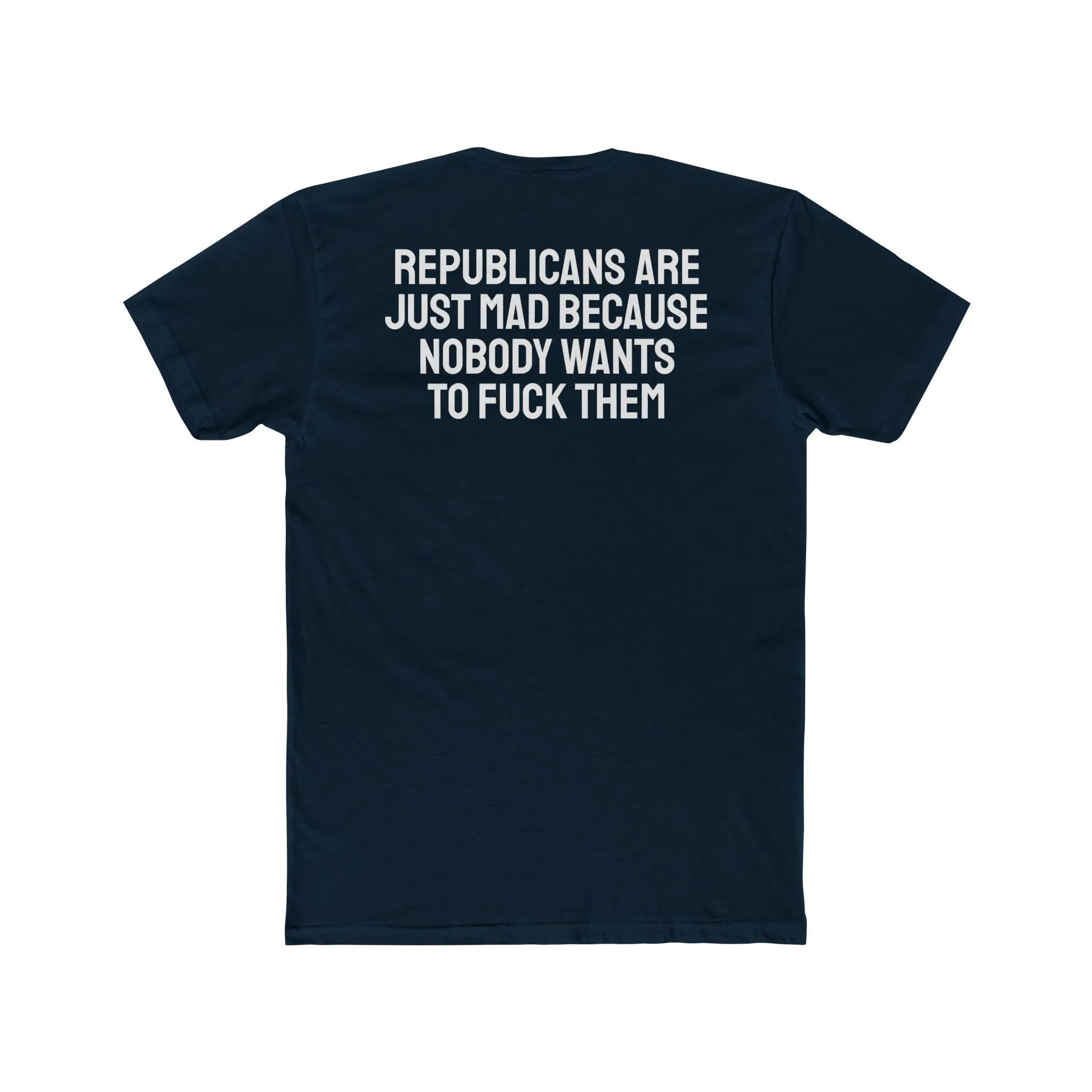 Republicans Are Just Mad Because Nobody Wants To Fuck Them - Unisex Cotton Crew Tee