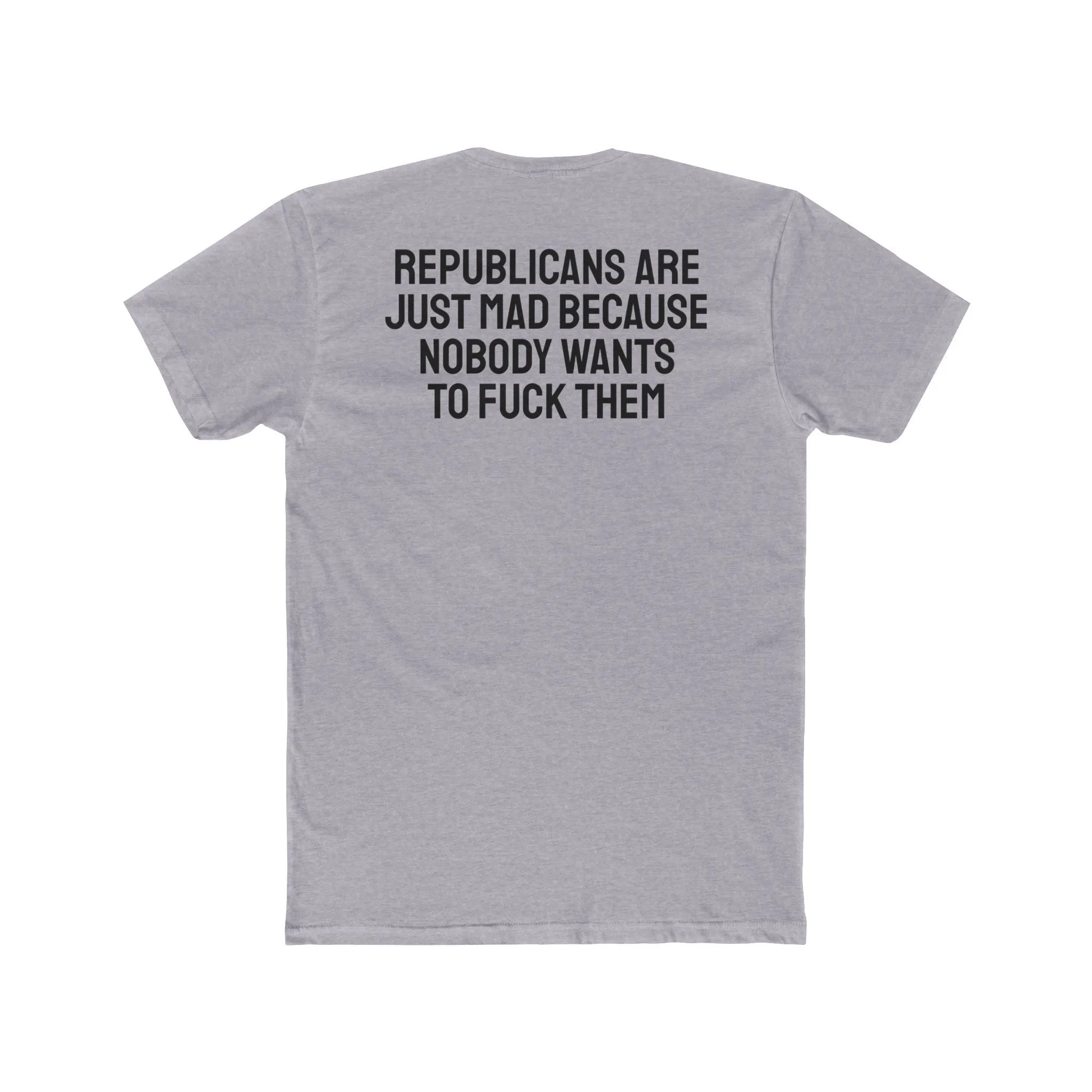 Republicans Are Just Mad Because Nobody Wants To Fuck Them - Unisex Cotton Crew Tee