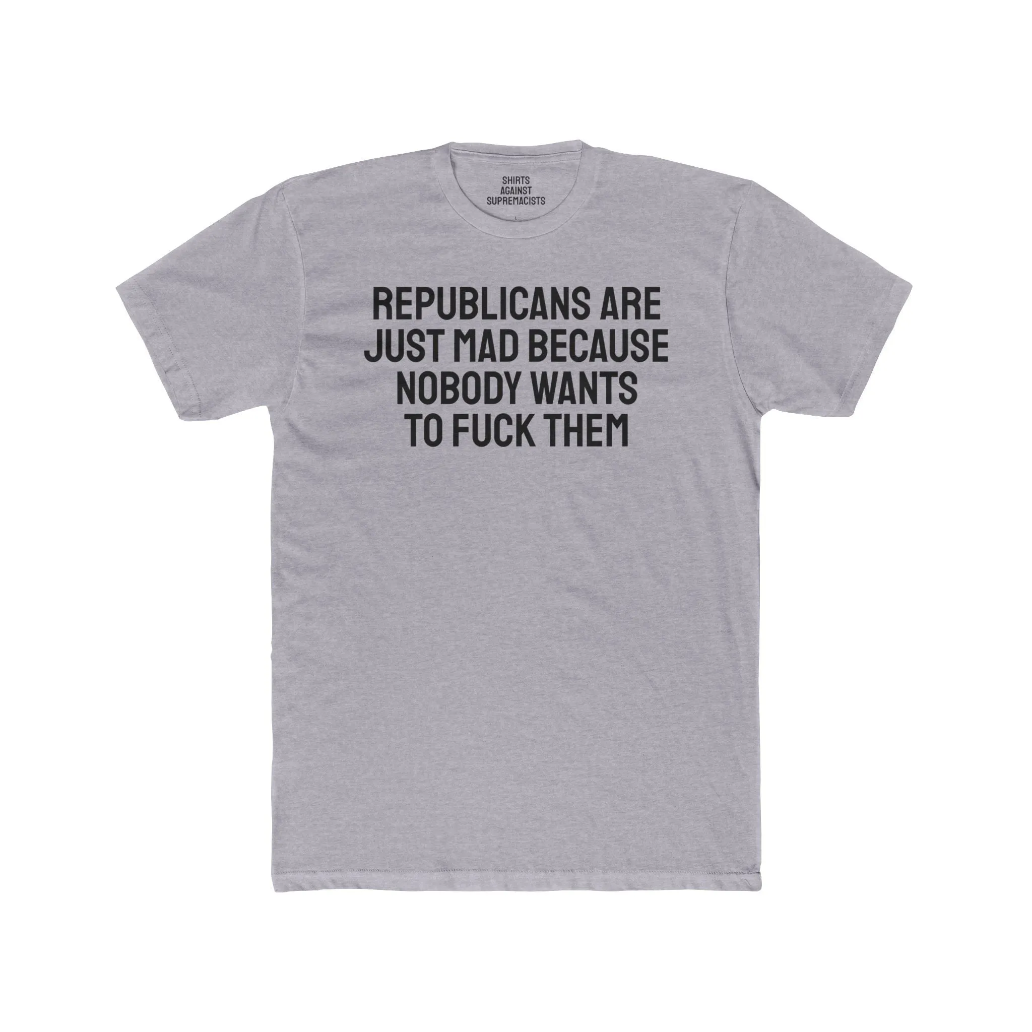 Republicans Are Just Mad Because Nobody Wants To Fuck Them - Unisex Cotton Crew Tee