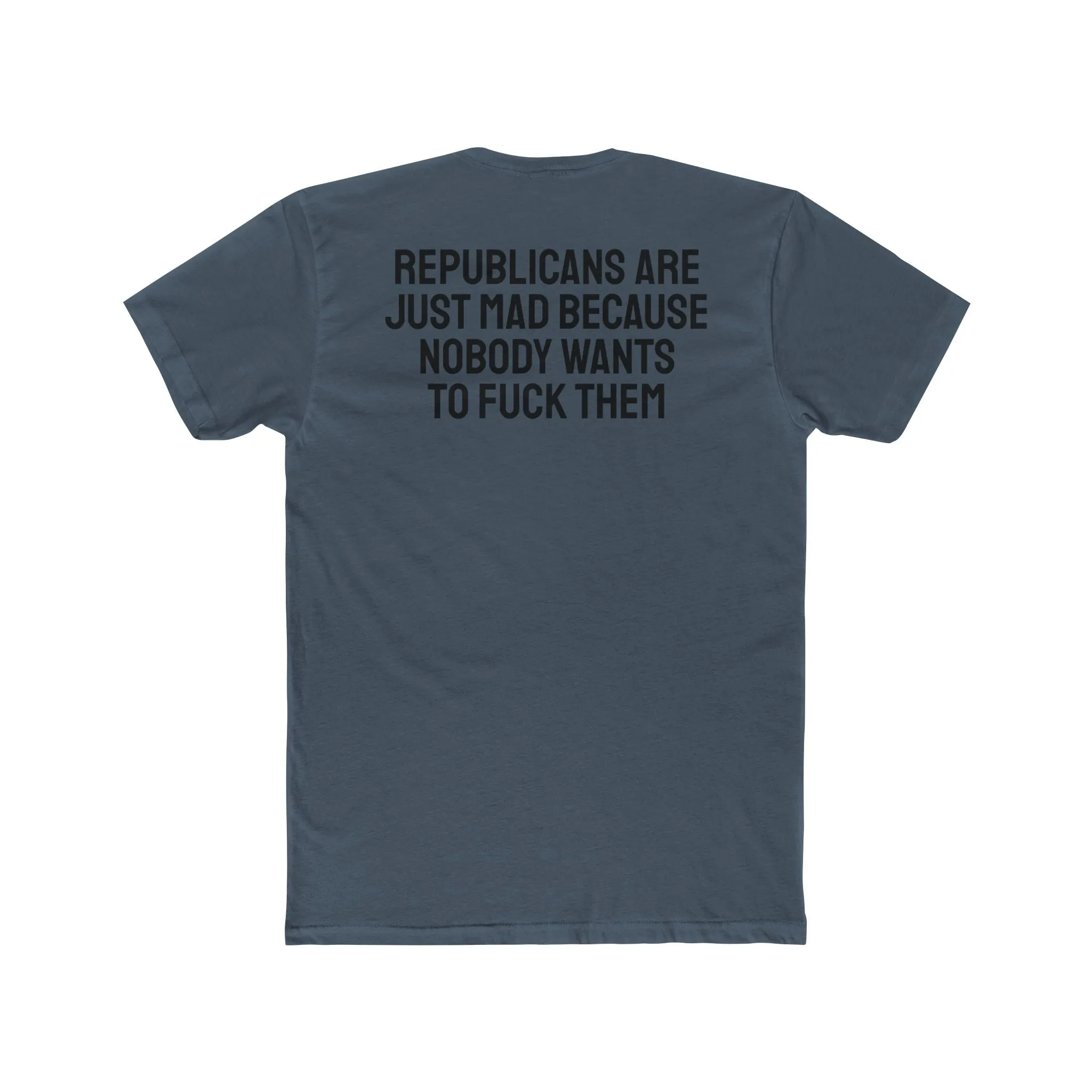 Republicans Are Just Mad Because Nobody Wants To Fuck Them - Unisex Cotton Crew Tee