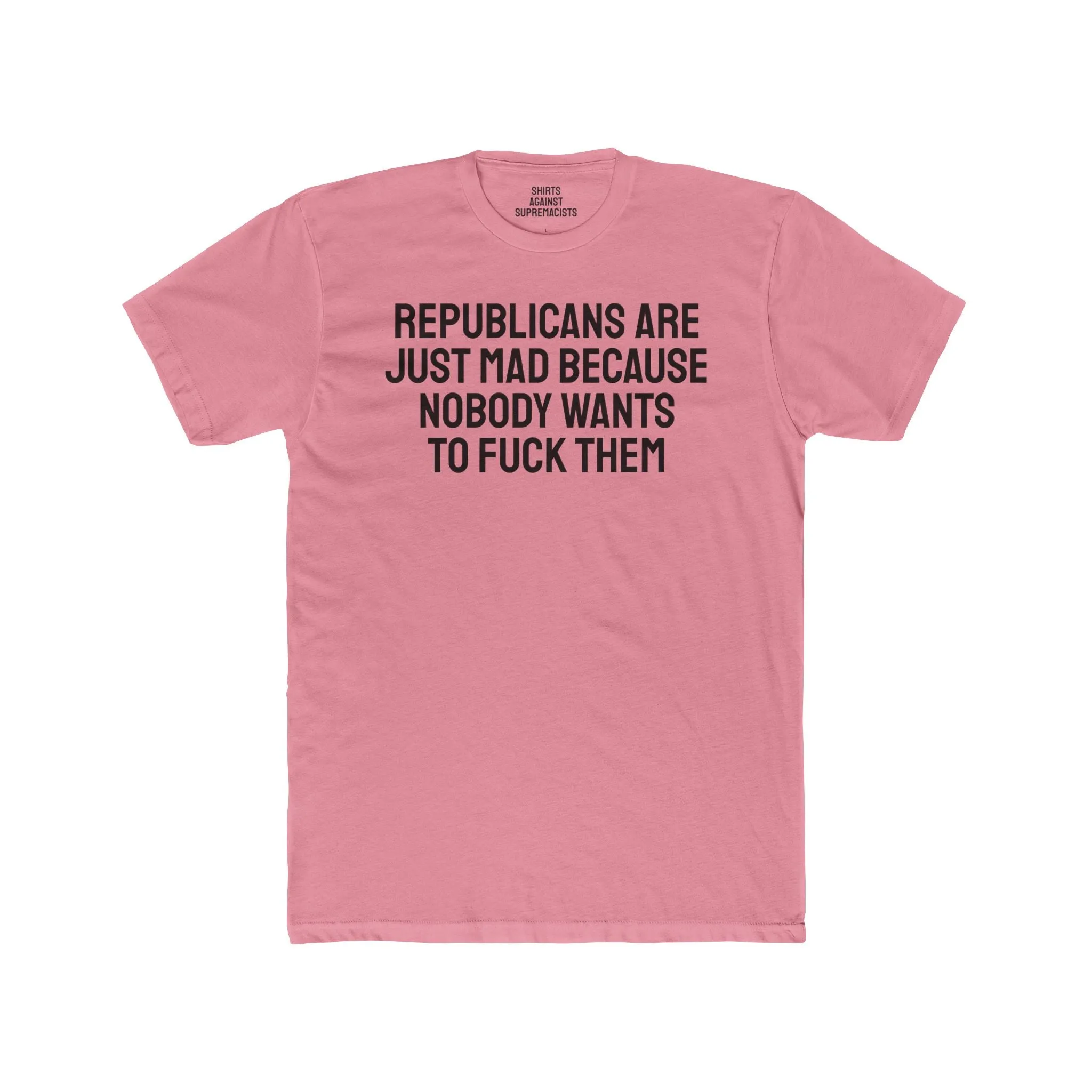 Republicans Are Just Mad Because Nobody Wants To Fuck Them - Unisex Cotton Crew Tee