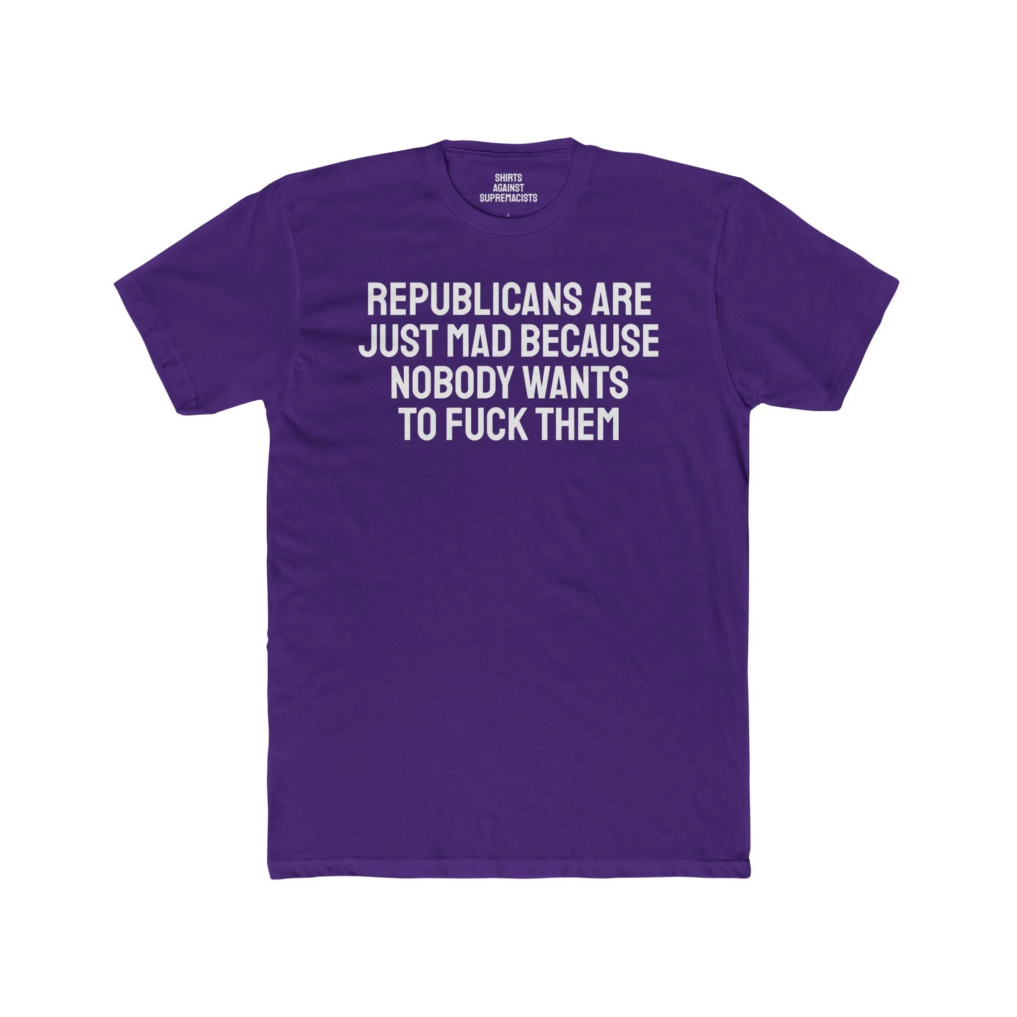 Republicans Are Just Mad Because Nobody Wants To Fuck Them - Unisex Cotton Crew Tee