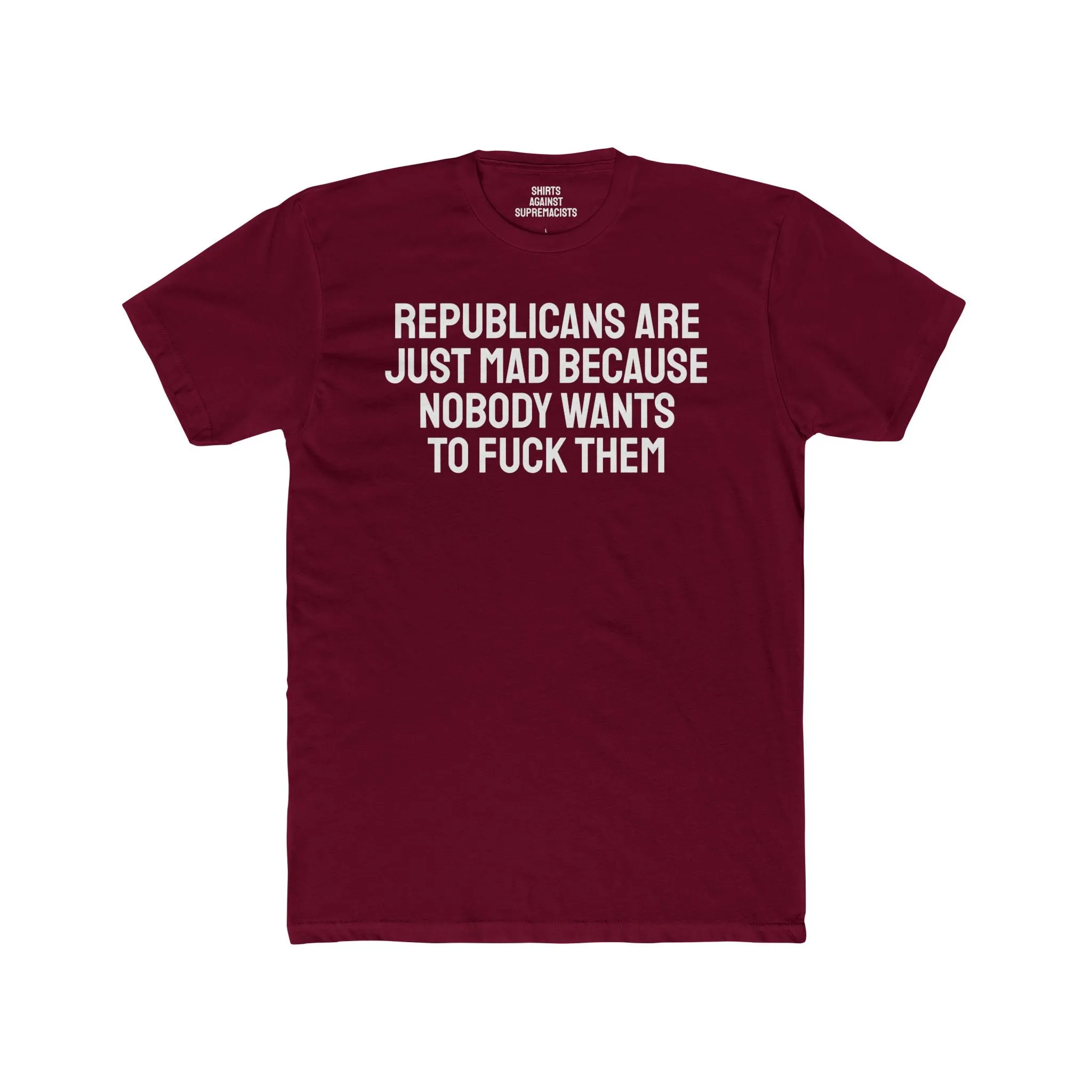 Republicans Are Just Mad Because Nobody Wants To Fuck Them - Unisex Cotton Crew Tee