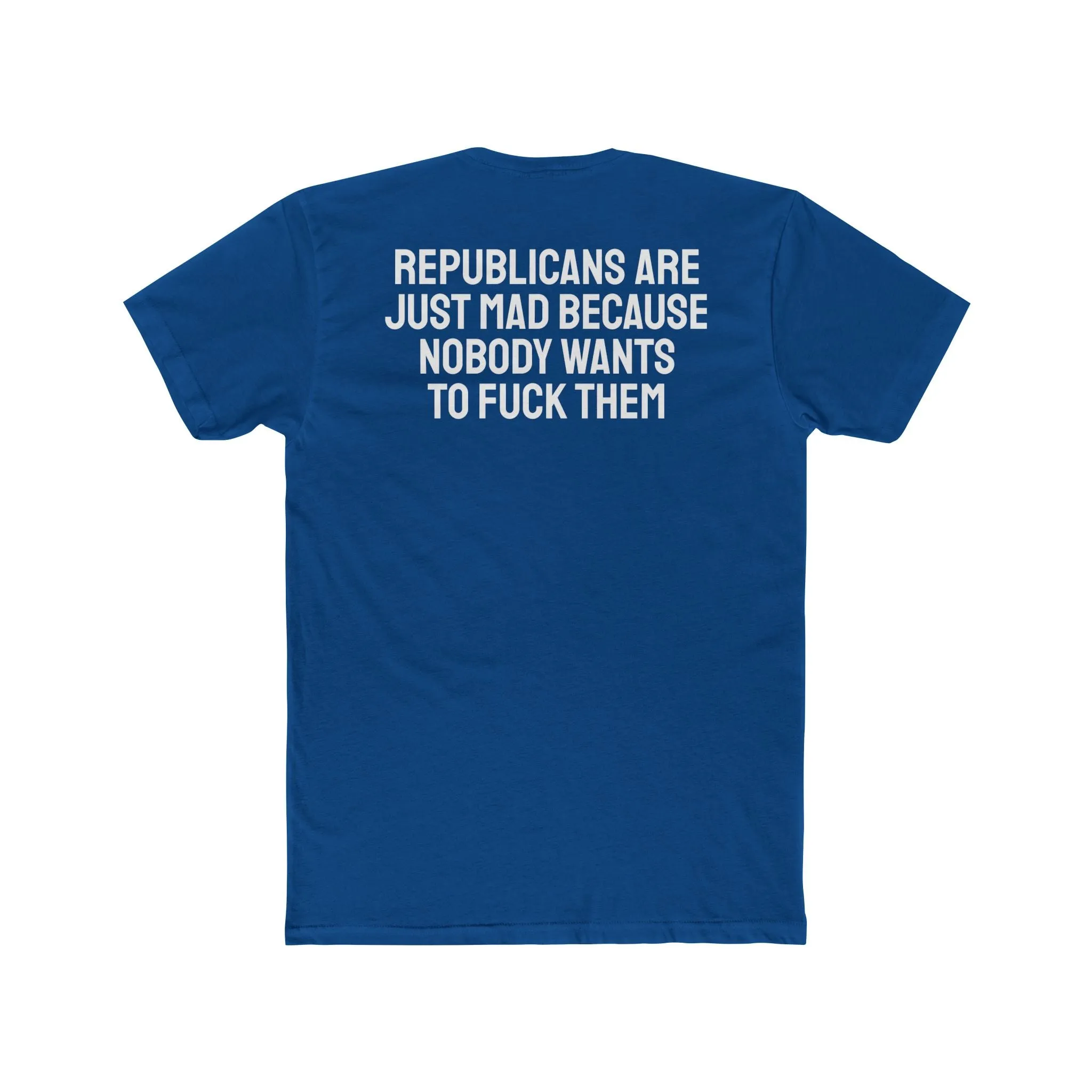 Republicans Are Just Mad Because Nobody Wants To Fuck Them - Unisex Cotton Crew Tee