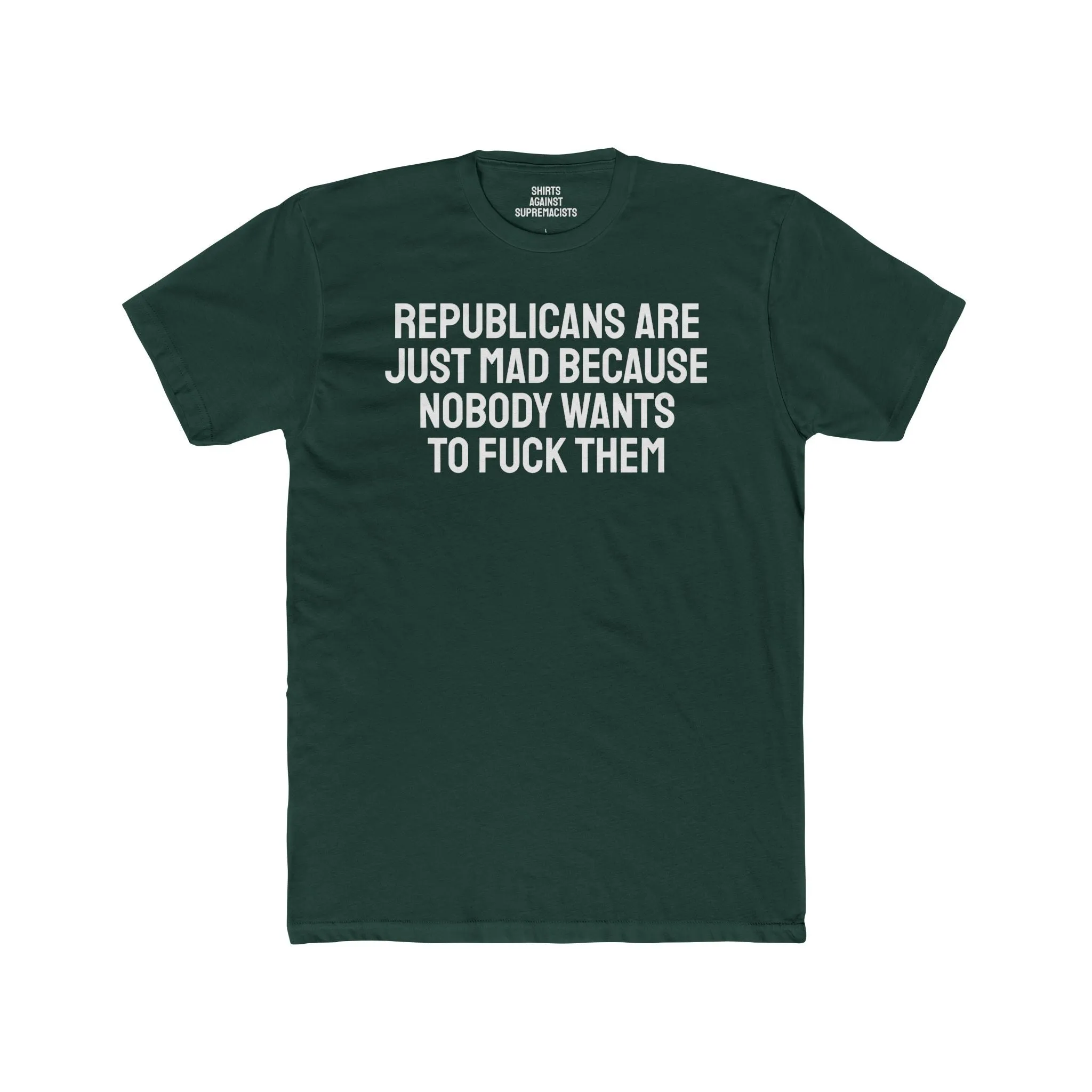 Republicans Are Just Mad Because Nobody Wants To Fuck Them - Unisex Cotton Crew Tee