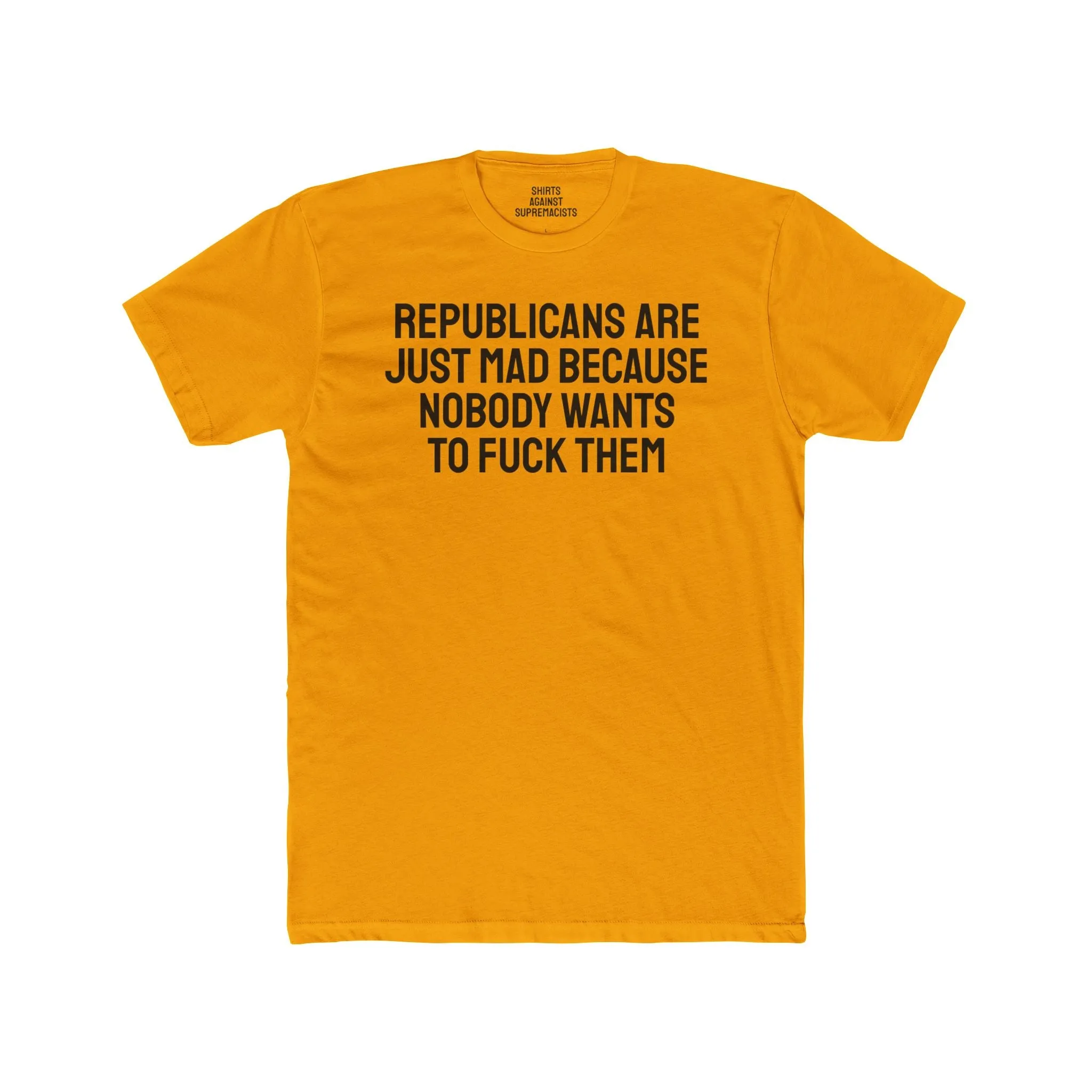Republicans Are Just Mad Because Nobody Wants To Fuck Them - Unisex Cotton Crew Tee