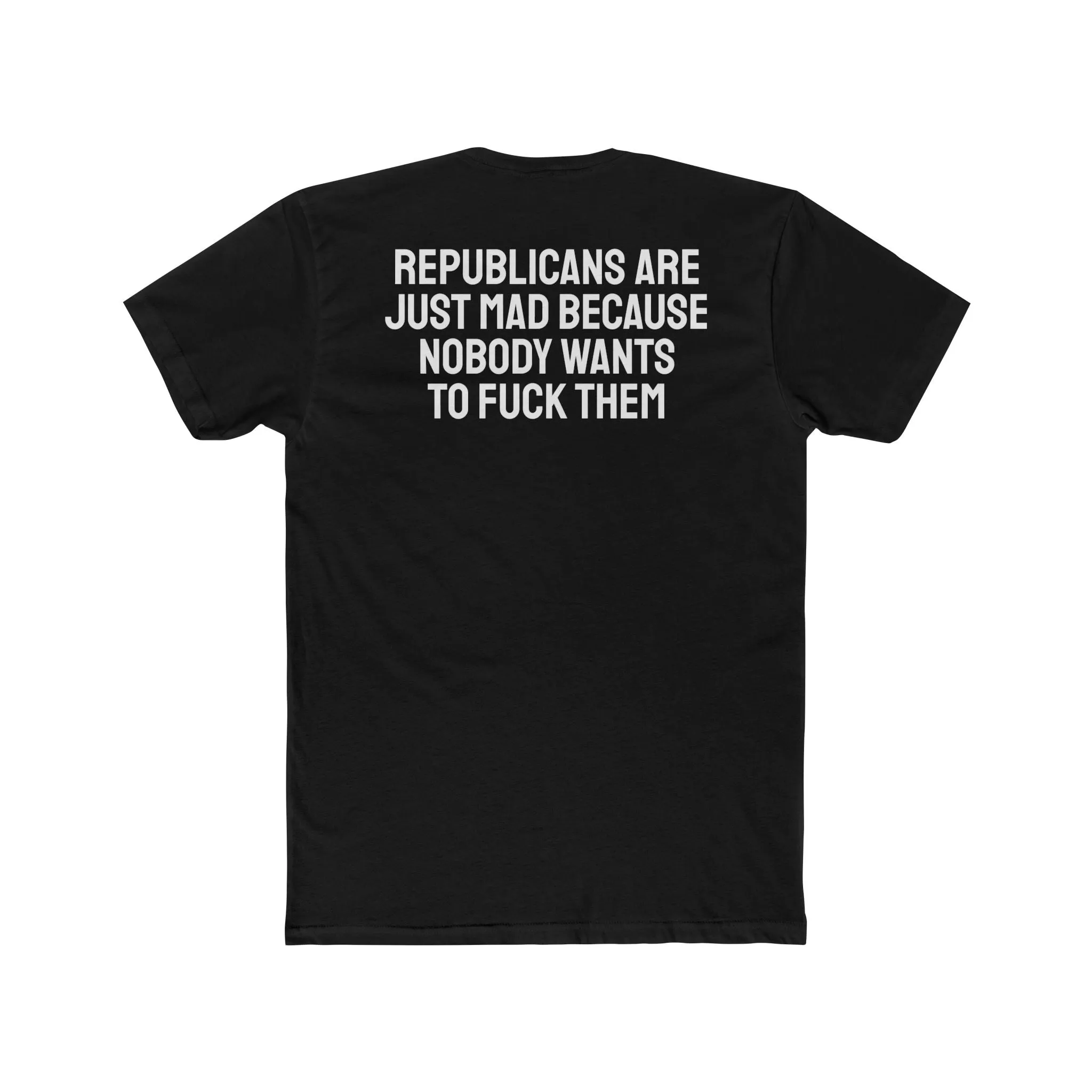 Republicans Are Just Mad Because Nobody Wants To Fuck Them - Unisex Cotton Crew Tee