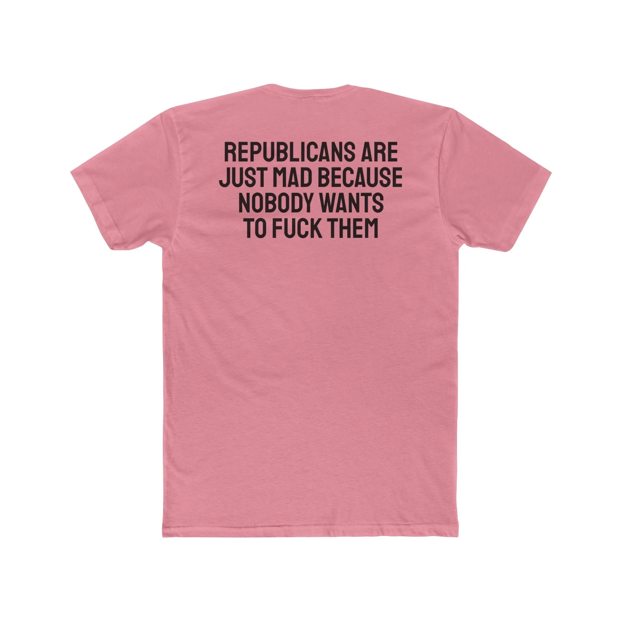 Republicans Are Just Mad Because Nobody Wants To Fuck Them - Unisex Cotton Crew Tee