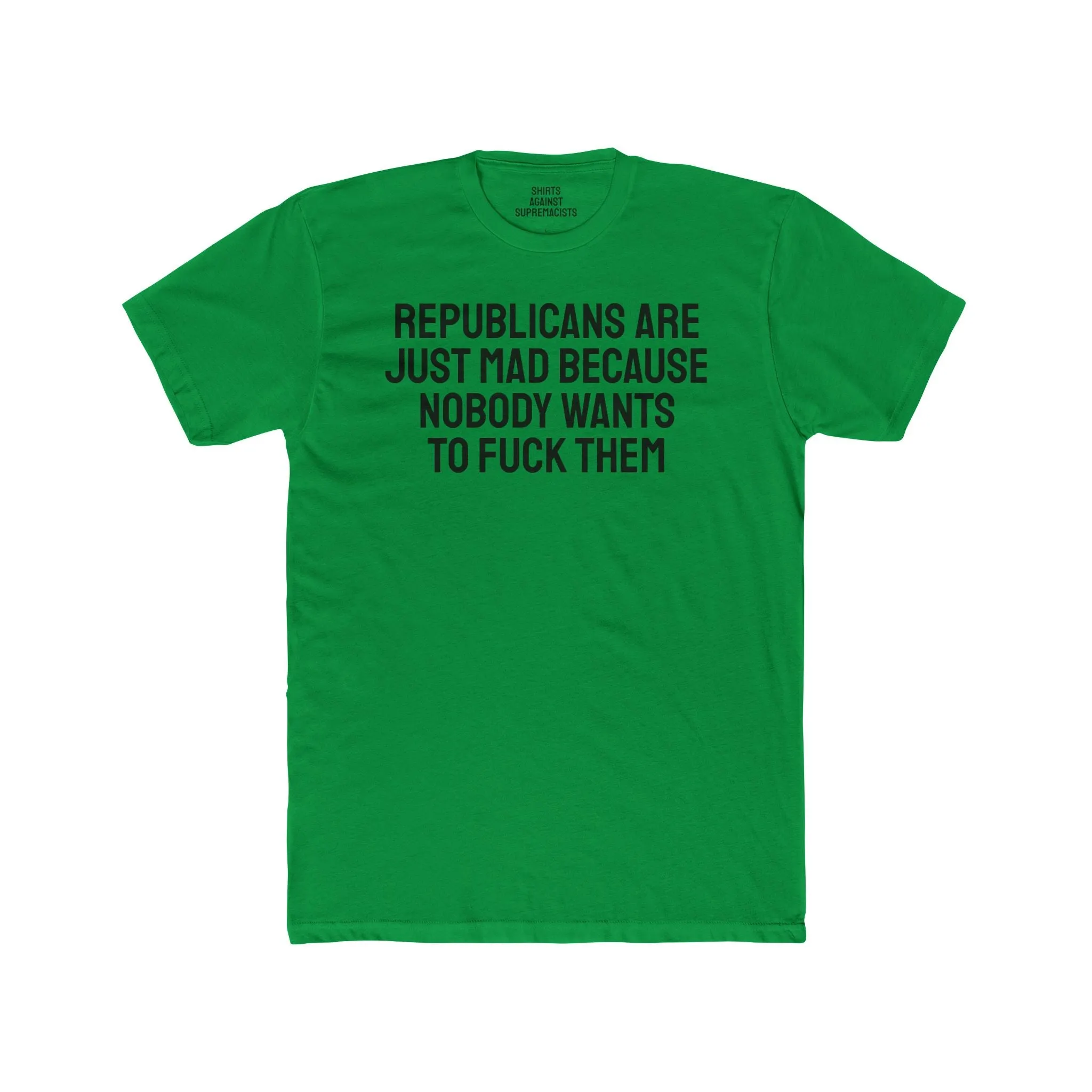 Republicans Are Just Mad Because Nobody Wants To Fuck Them - Unisex Cotton Crew Tee