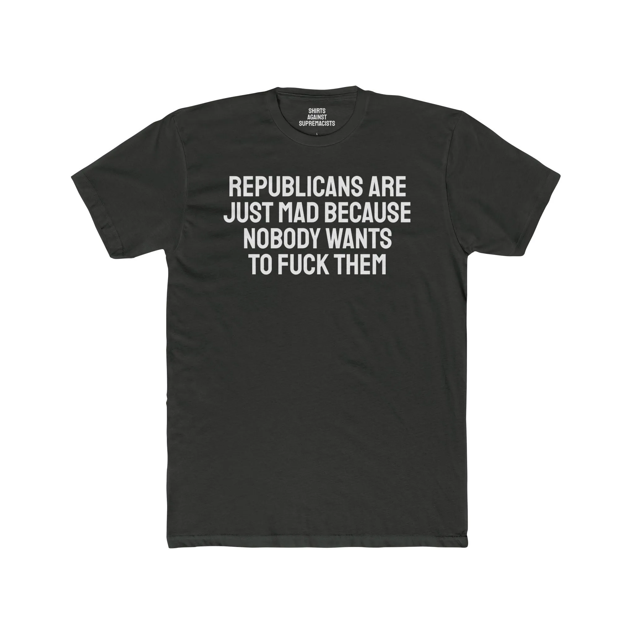 Republicans Are Just Mad Because Nobody Wants To Fuck Them - Unisex Cotton Crew Tee