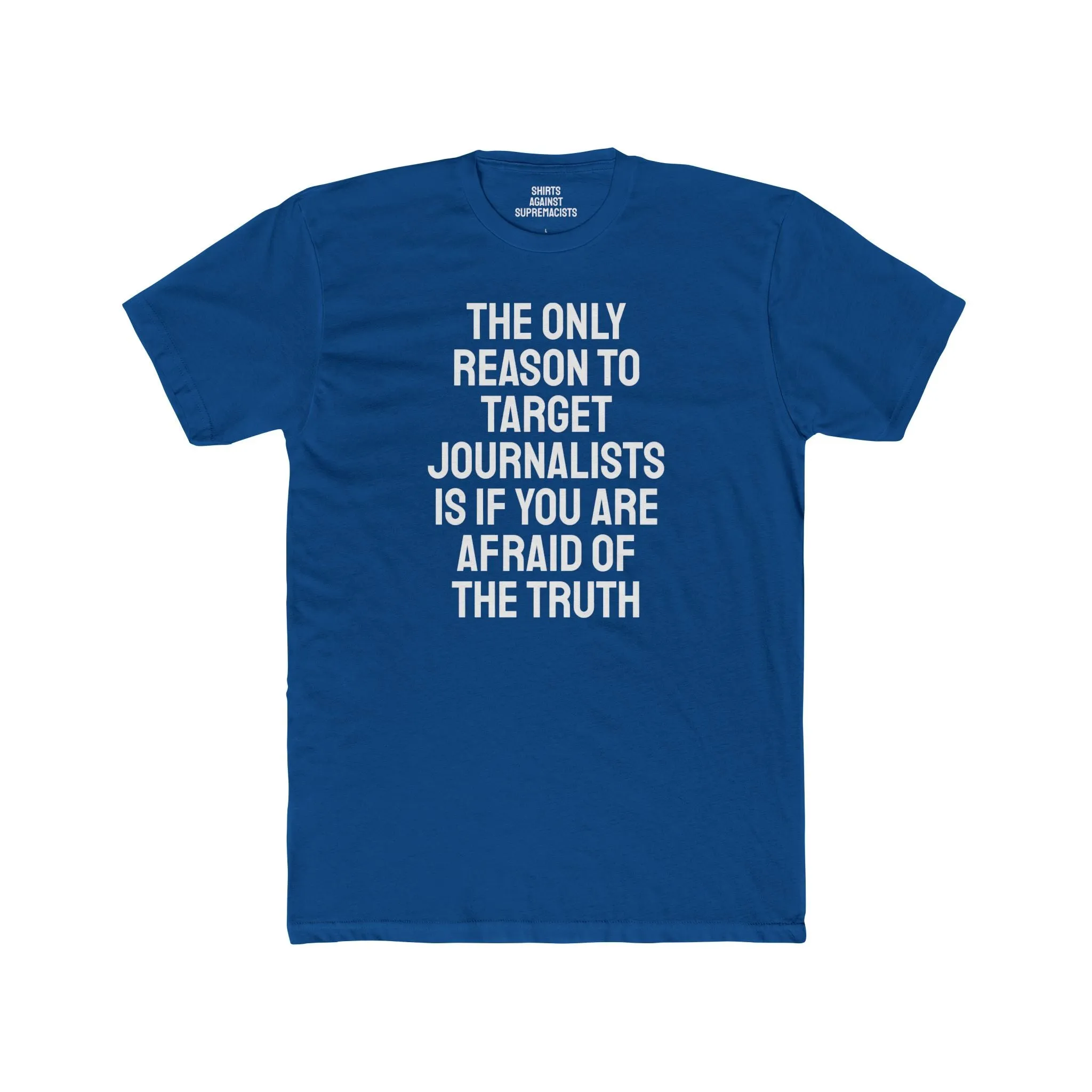 The Only Reason To Target Journalists Is If You Are Afraid Of The Truth - Unisex Cotton Crew Tee
