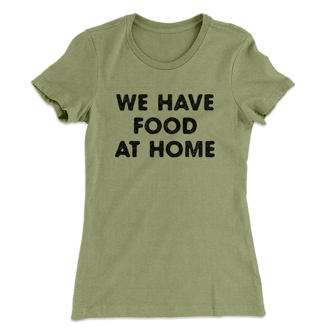 We Have Food At Home Funny Women's T-Shirt