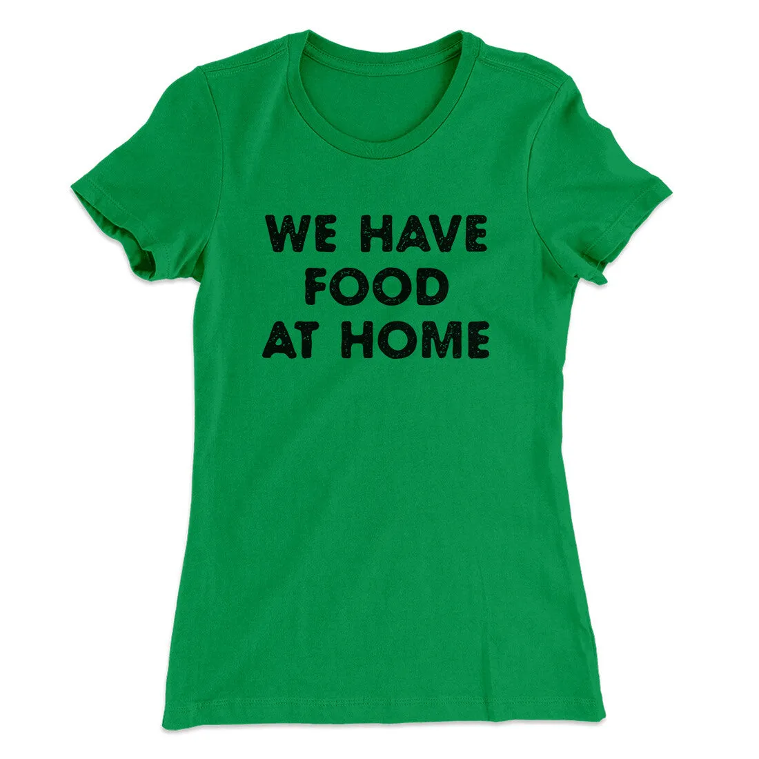 We Have Food At Home Funny Women's T-Shirt