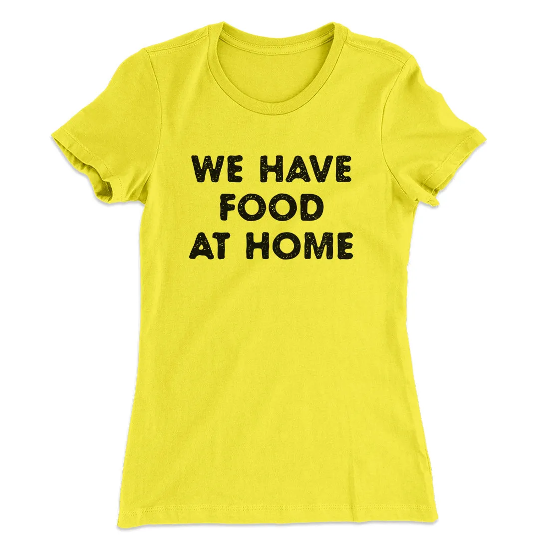 We Have Food At Home Funny Women's T-Shirt